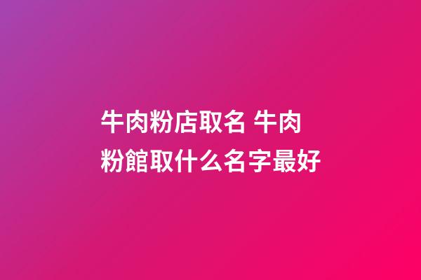 牛肉粉店取名 牛肉粉館取什么名字最好
